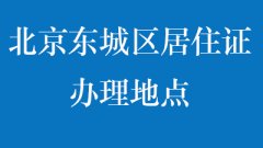 北京东城区居住证办理地点