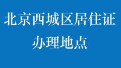 北京西城区居住证办理地点