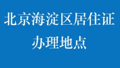 北京海淀区居住证办理地点